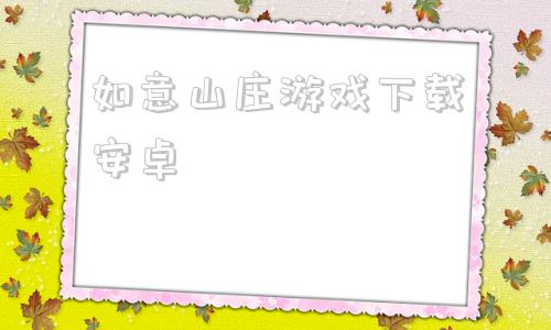 如意山庄游戏下载安卓如意天机棍未删txt下载