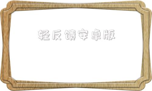 轻反馈安卓版反馈是对上还是对下