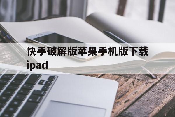 关于快手破解版苹果手机版下载ipad的信息-第5张图片-有道翻译官网